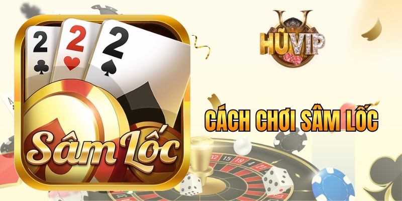 Cách Chơi Sâm Lốc - Giải Mã Chiến Thuật Tạo Lợi Thế Lớn Cách chơi Sâm Lốc