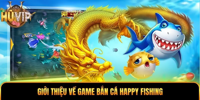 Giới thiệu về game bắn cá Happy Fishing