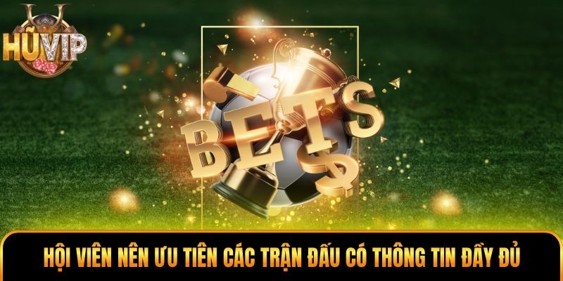 Hội viên nên ưu tiên các trận đấu có thông tin đầy đủ