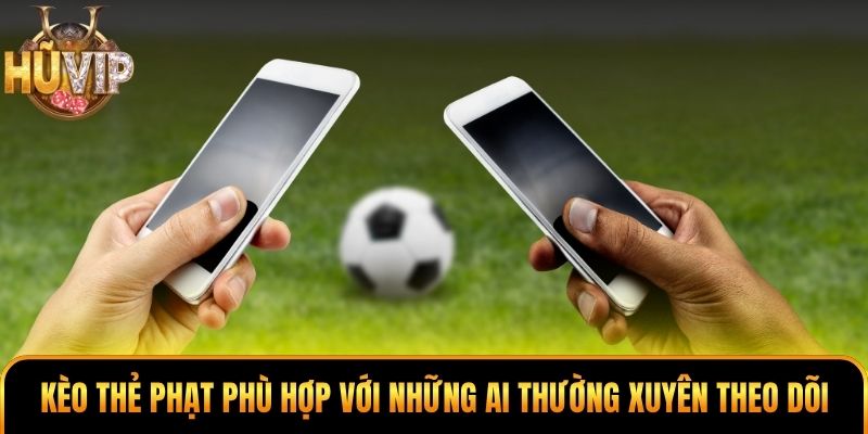 Kèo thẻ phạt phù hợp với những ai thường xuyên theo dõi