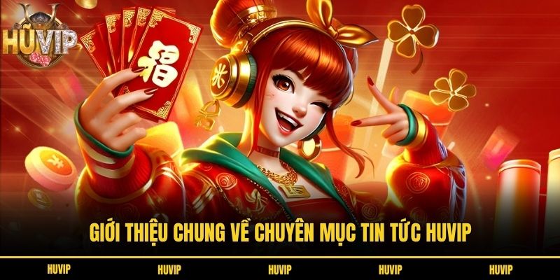Giới thiệu chung về chuyên mục tin tức HUVIP