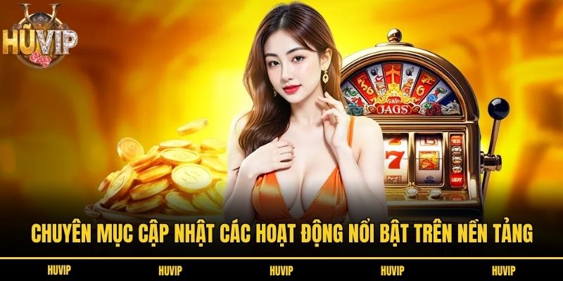 Chuyên mục cập nhật các hoạt động nổi bật trên nền tảng